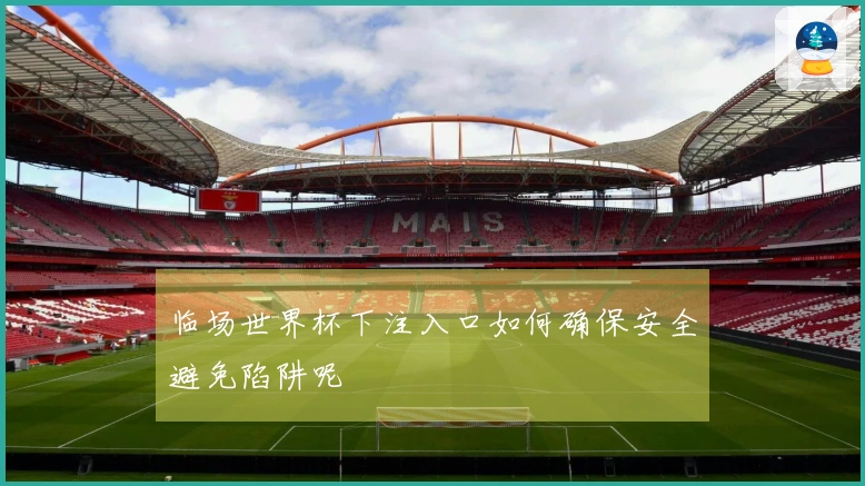 临场世界杯下注入口如何确保安全避免陷阱呢