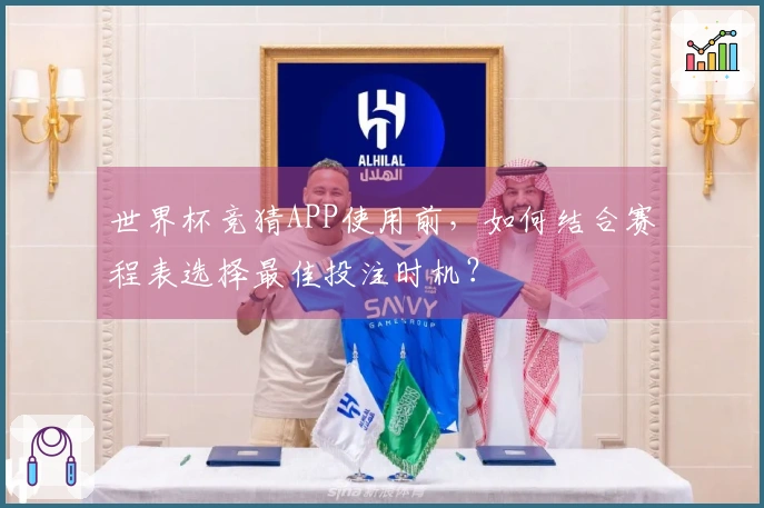 世界杯竞猜APP使用前，如何结合赛程表选择最佳投注时机？
