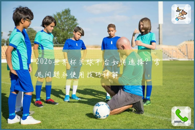 2026世界杯买球平台如何选择？常见问题和使用技巧详解