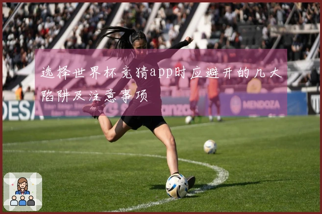 选择世界杯竞猜app时应避开的几大陷阱及注意事项